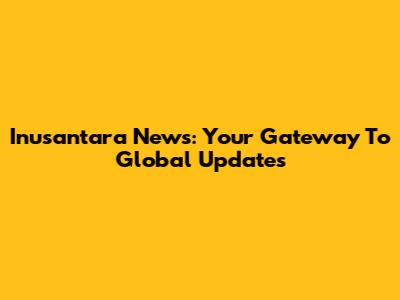 Inusantara News: Your Gateway To Global Updates