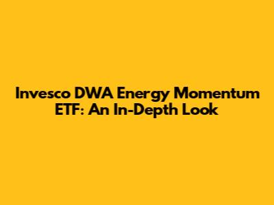 Invesco DWA Energy Momentum ETF: An In-Depth Look