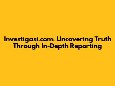 Investigasi.com: Uncovering Truth Through In-Depth Reporting