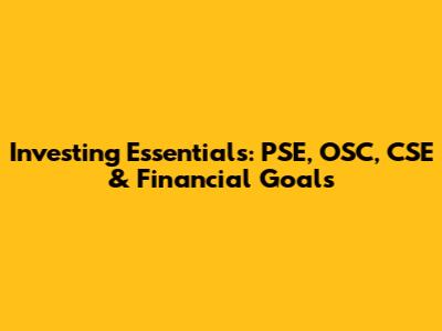 Investing Essentials: PSE, OSC, CSE & Financial Goals