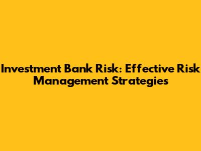 Investment Bank Risk: Effective Risk Management Strategies