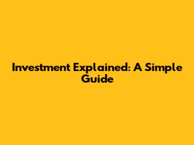 Investment Explained: A Simple Guide