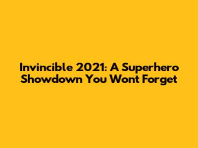 Invincible 2021: A Superhero Showdown You Won't Forget