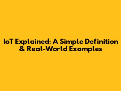 IoT Explained: A Simple Definition & Real-World Examples