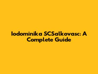 Iodominika SCSalkovasc: A Complete Guide