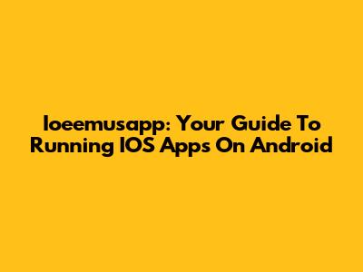 Ioeemusapp: Your Guide To Running IOS Apps On Android