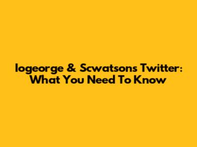 Iogeorge & Scwatson's Twitter: What You Need To Know