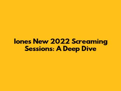 Ione's New 2022 Screaming Sessions: A Deep Dive