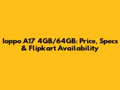 Ioppo A17 4GB/64GB: Price, Specs & Flipkart Availability