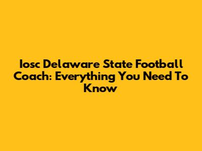 Iosc Delaware State Football Coach: Everything You Need To Know