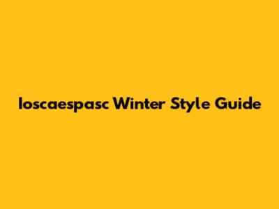 Ioscaespasc Winter Style Guide