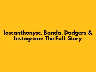 Ioscanthonysc, Banda, Dodgers & Instagram: The Full Story