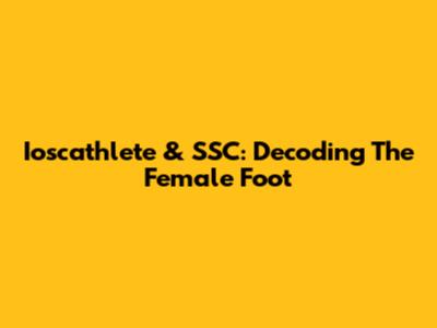 Ioscathlete & SSC: Decoding The Female Foot