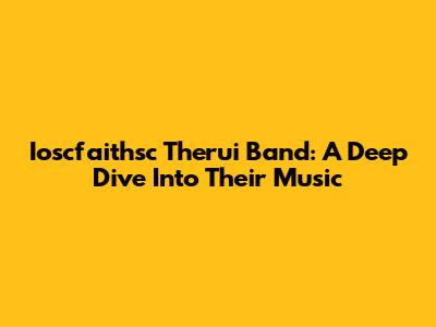 Ioscfaithsc Therui Band: A Deep Dive Into Their Music