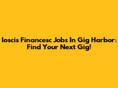 Ioscis Financesc Jobs In Gig Harbor: Find Your Next Gig!