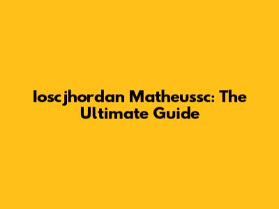 Ioscjhordan Matheussc: The Ultimate Guide