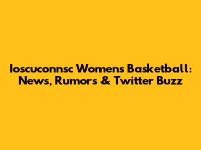 Ioscuconnsc Women's Basketball: News, Rumors & Twitter Buzz
