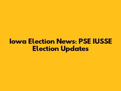 Iowa Election News: PSE IUSSE Election Updates
