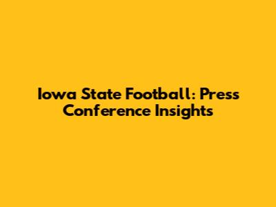 Iowa State Football: Press Conference Insights
