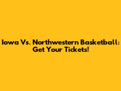 Iowa Vs. Northwestern Basketball: Get Your Tickets!