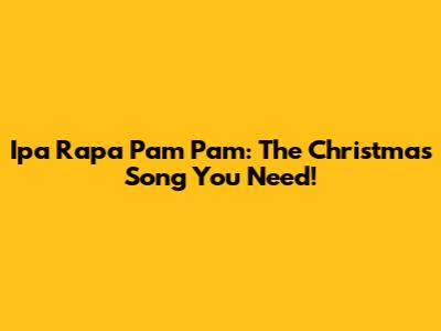 Ipa Rapa Pam Pam: The Christmas Song You Need!