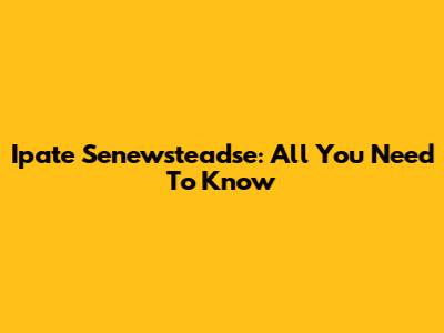 Ipate Senewsteadse: All You Need To Know
