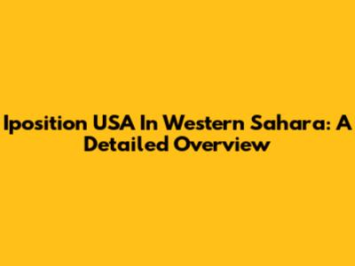 Iposition USA In Western Sahara: A Detailed Overview