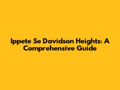 Ippete Se Davidson Heights: A Comprehensive Guide