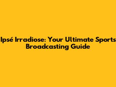 Ipsé Irradiose: Your Ultimate Sports Broadcasting Guide