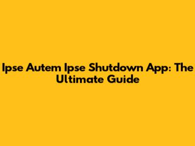 Ipse Autem Ipse Shutdown App: The Ultimate Guide