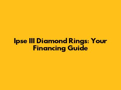 Ipse III Diamond Rings: Your Financing Guide