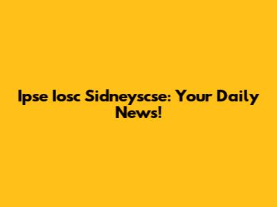 Ipse Iosc Sidneyscse: Your Daily News!