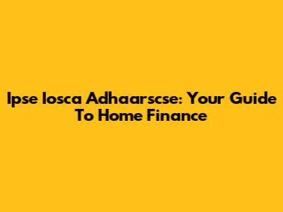 Ipse Iosca Adhaarscse: Your Guide To Home Finance