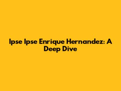 Ipse Ipse Enrique Hernandez: A Deep Dive
