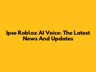 Ipse Roblox AI Voice: The Latest News And Updates