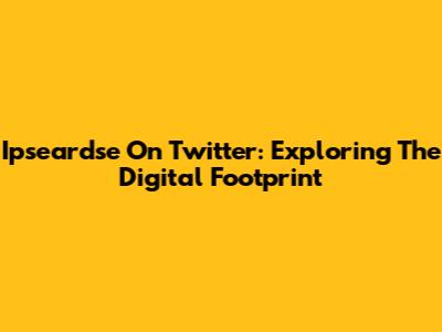 Ipseardse On Twitter: Exploring The Digital Footprint