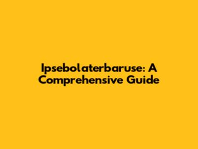 Ipsebolaterbaruse: A Comprehensive Guide