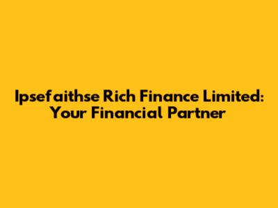 Ipsefaithse Rich Finance Limited: Your Financial Partner