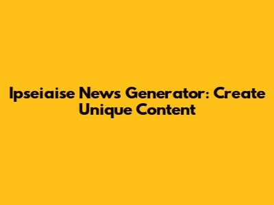 Ipseiaise News Generator: Create Unique Content