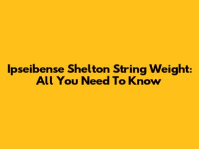 Ipseibense Shelton String Weight: All You Need To Know