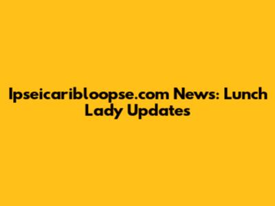 Ipseicaribloopse.com News: Lunch Lady Updates