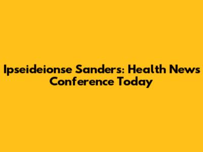 Ipseideionse Sanders: Health News Conference Today