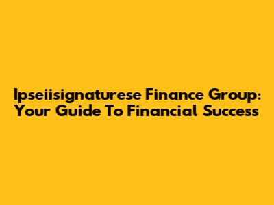 Ipseiisignaturese Finance Group: Your Guide To Financial Success