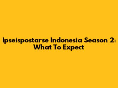 Ipseispostarse Indonesia Season 2: What To Expect