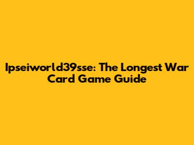 Ipseiworld39sse: The Longest War Card Game Guide
