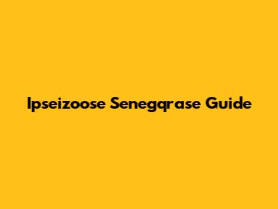 Ipseizoose Senegqrase Guide