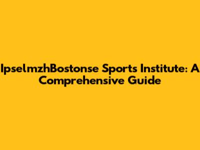 IpselmzhBostonse Sports Institute: A Comprehensive Guide