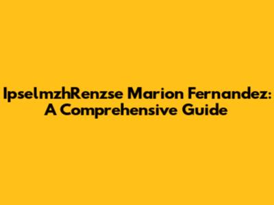 IpselmzhRenzse Marion Fernandez: A Comprehensive Guide