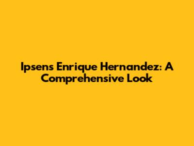 Ipsen's Enrique Hernandez: A Comprehensive Look
