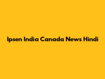 Ipsen India Canada News Hindi
